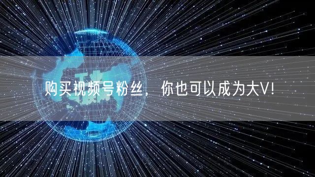 购买视频号粉丝，你也可以成为大V！