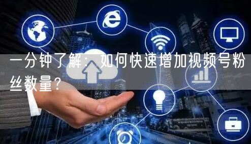 一分钟了解：如何快速增加视频号粉丝数量？