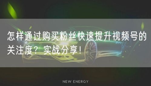 怎样通过购买粉丝快速提升视频号的关注度？实战分享！