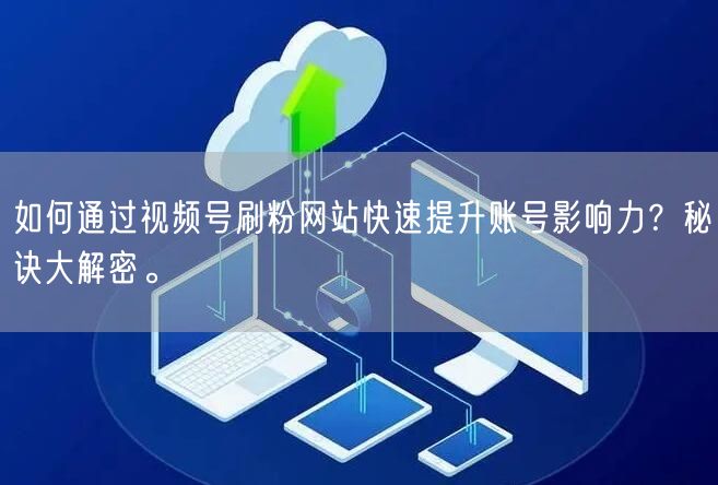 如何通过视频号刷粉网站快速提升账号影响力?秘诀大解密。