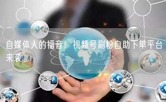 自媒体人的福音！视频号刷粉自助下单平台来袭。