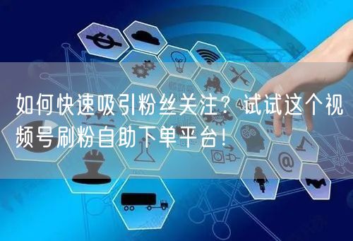 如何快速吸引粉丝关注？试试这个视频号刷粉自助下单平台！