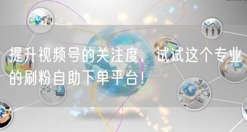 提升视频号的关注度,试试这个专业的刷粉自助下单平台!