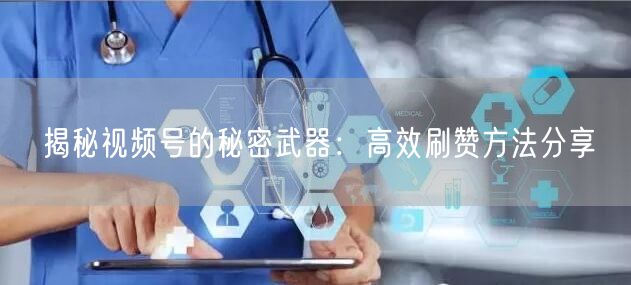 揭秘视频号的秘密武器:高效刷赞方法分享