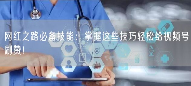 网红之路必备技能:掌握这些技巧轻松给视频号刷赞!