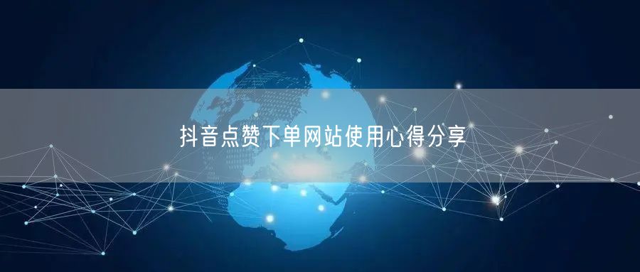 抖音点赞下单网站使用心得分享