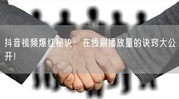 抖音视频爆红秘诀：在线刷播放量的诀窍大公开！