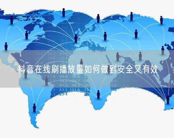 抖音在线刷播放量如何做到安全又有效