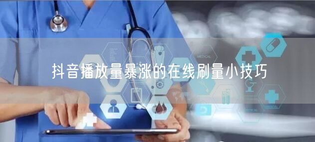抖音播放量暴涨的在线刷量小技巧