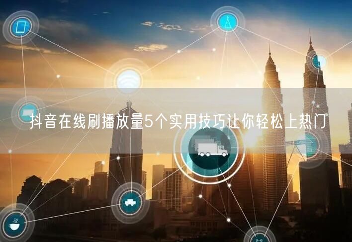 抖音在线刷播放量5个实用技巧让你轻松上热门