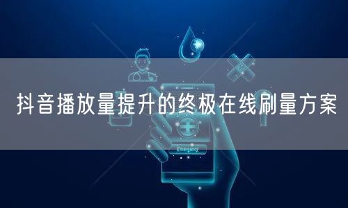 抖音播放量提升的终极在线刷量方案