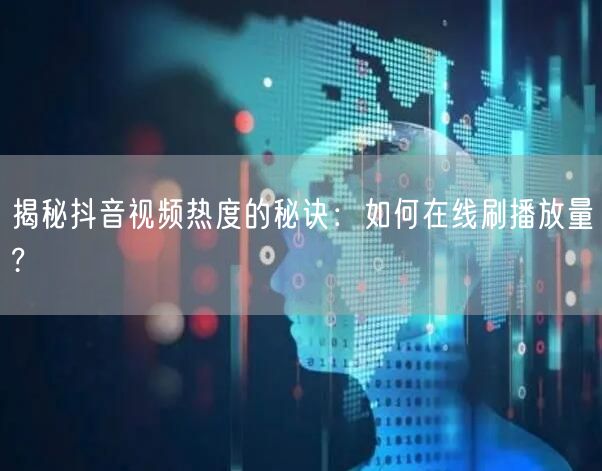 揭秘抖音视频热度的秘诀：如何在线刷播放量?