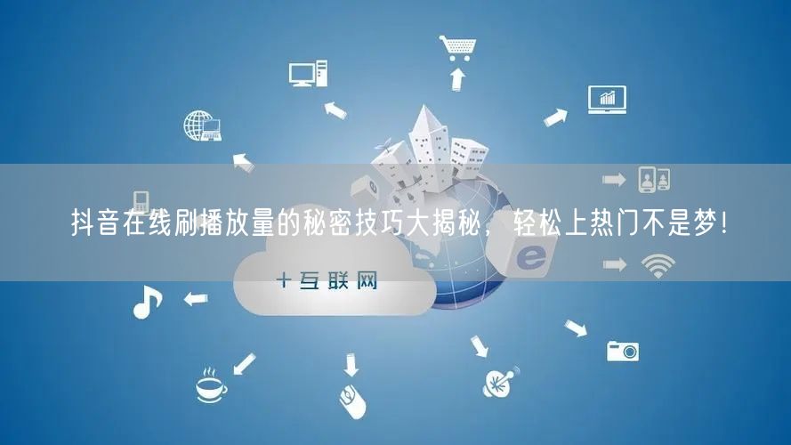 抖音在线刷播放量的秘密技巧大揭秘，轻松上热门不是梦！