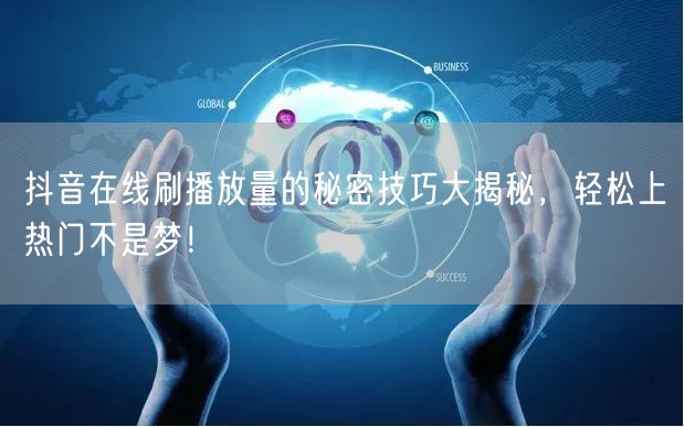 抖音在线刷播放量的秘密技巧大揭秘，轻松上热门不是梦！