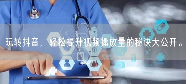 玩转抖音，轻松提升视频播放量的秘诀大公开。