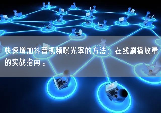 快速增加抖音视频曝光率的方法：在线刷播放量的实战指南。