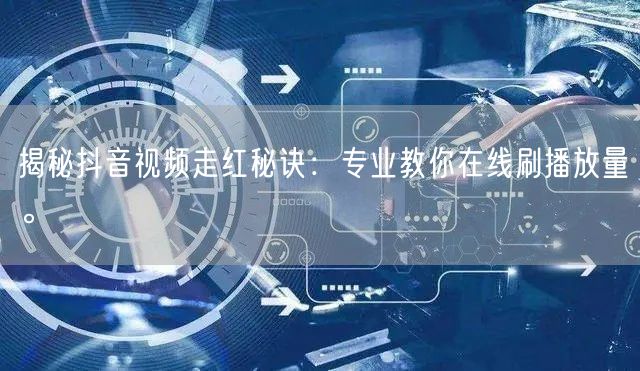 揭秘抖音视频走红秘诀：专业教你在线刷播放量。