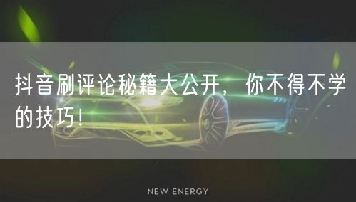抖音刷评论秘籍大公开，你不得不学的技巧！