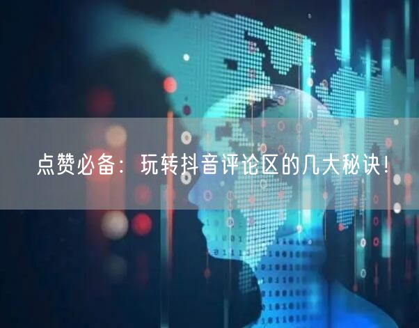 点赞必备：玩转抖音评论区的几大秘诀！