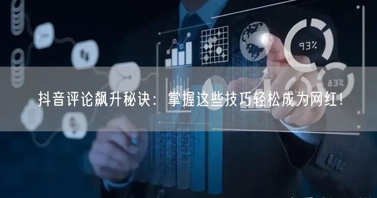 抖音评论飙升秘诀：掌握这些技巧轻松成为网红！