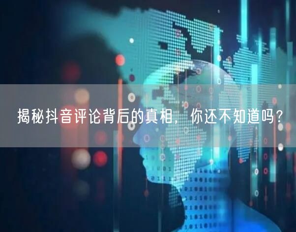 揭秘抖音评论背后的真相，你还不知道吗？