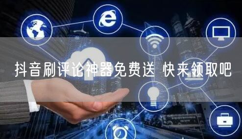 抖音刷评论神器免费送 快来领取吧