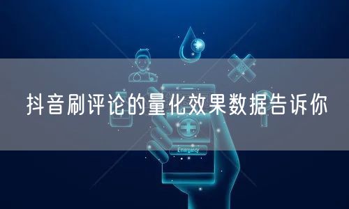 抖音刷评论的量化效果数据告诉你