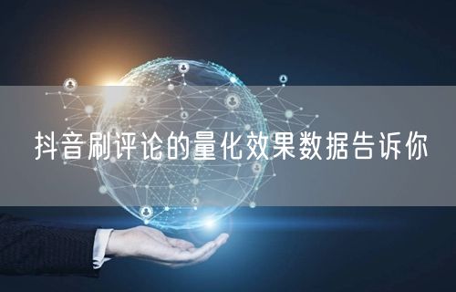 抖音刷评论的量化效果数据告诉你