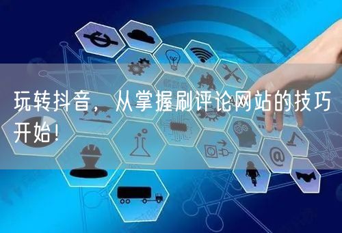 玩转抖音，从掌握刷评论网站的技巧开始！