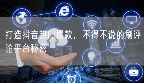 打造抖音热门爆款，不得不说的刷评论平台秘密