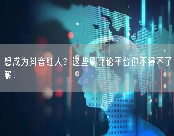 想成为抖音红人？这些刷评论平台你不得不了解！