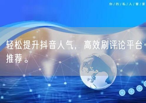 轻松提升抖音人气，高效刷评论平台推荐。