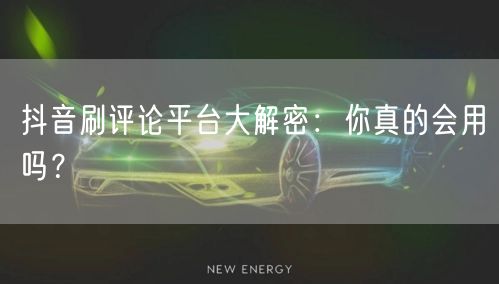 抖音刷评论平台大解密：你真的会用吗？