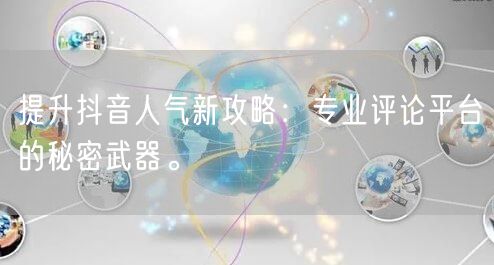 提升抖音人气新攻略：专业评论平台的秘密武器。