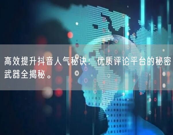 高效提升抖音人气秘诀：优质评论平台的秘密武器全揭秘。