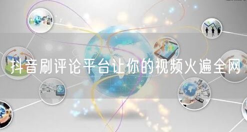 抖音刷评论平台让你的视频火遍全网