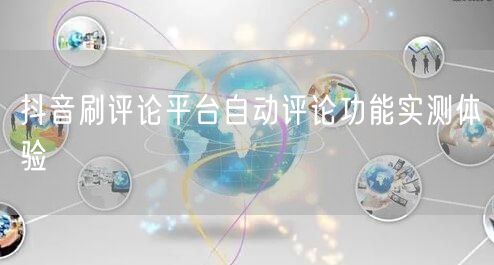 抖音刷评论平台自动评论功能实测体验