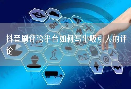 抖音刷评论平台如何写出吸引人的评论