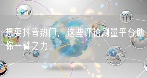 想要抖音热门，这些评论刷量平台助你一臂之力
