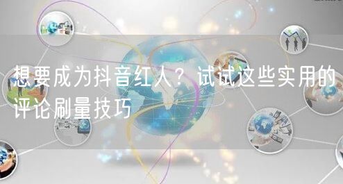 想要成为抖音红人？试试这些实用的评论刷量技巧