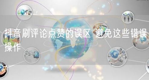 抖音刷评论点赞的误区 避免这些错误操作