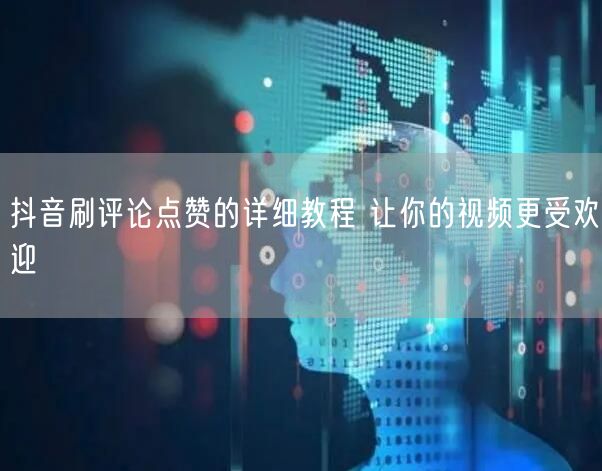 抖音刷评论点赞的详细教程 让你的视频更受欢迎