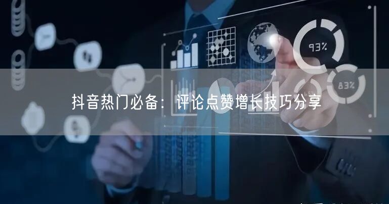 抖音热门必备：评论点赞增长技巧分享