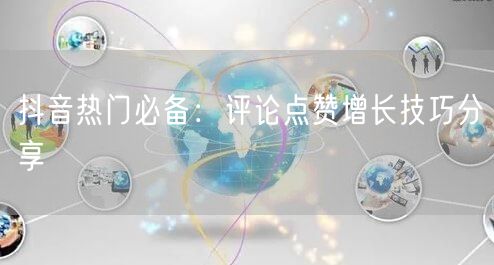 抖音热门必备：评论点赞增长技巧分享
