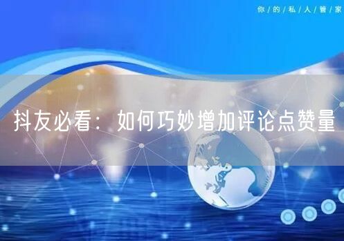抖友必看：如何巧妙增加评论点赞量