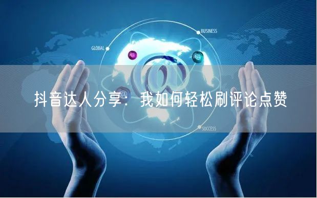 抖音达人分享：我如何轻松刷评论点赞