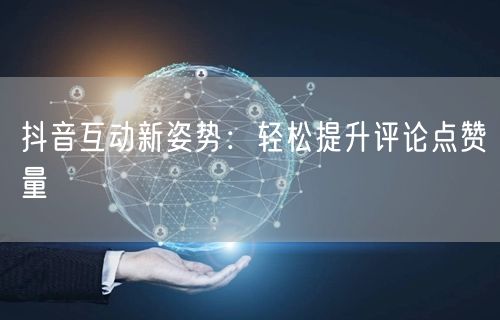 抖音互动新姿势：轻松提升评论点赞量