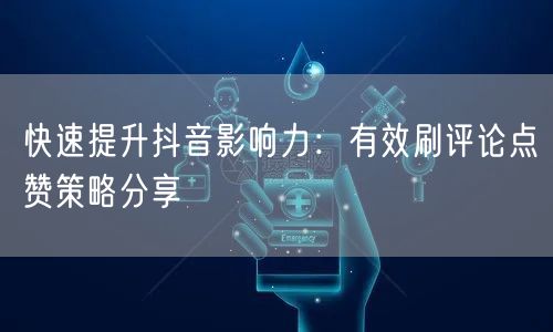 快速提升抖音影响力：有效刷评论点赞策略分享
