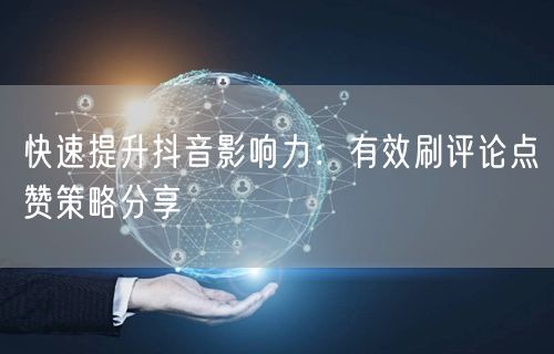 快速提升抖音影响力：有效刷评论点赞策略分享