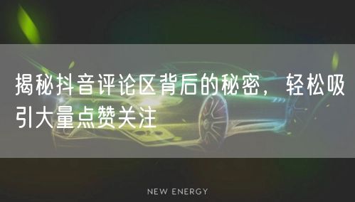 揭秘抖音评论区背后的秘密，轻松吸引大量点赞关注
